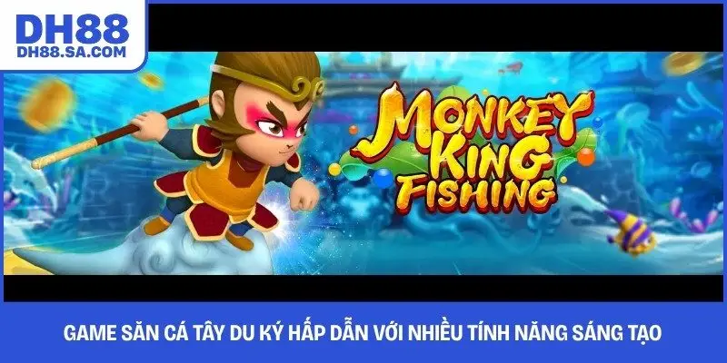 Game săn cá Tây Du Ký hấp dẫn với nhiều tính năng sáng tạo 