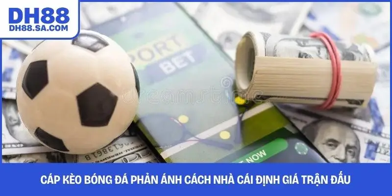 Cáp kèo bóng đá phản ánh cách nhà cái định giá trận đấu 