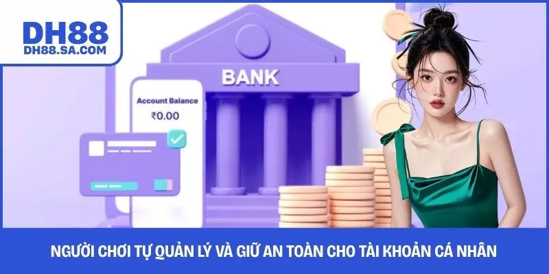 Người chơi tự quản lý và giữ an toàn cho tài khoản cá nhân 